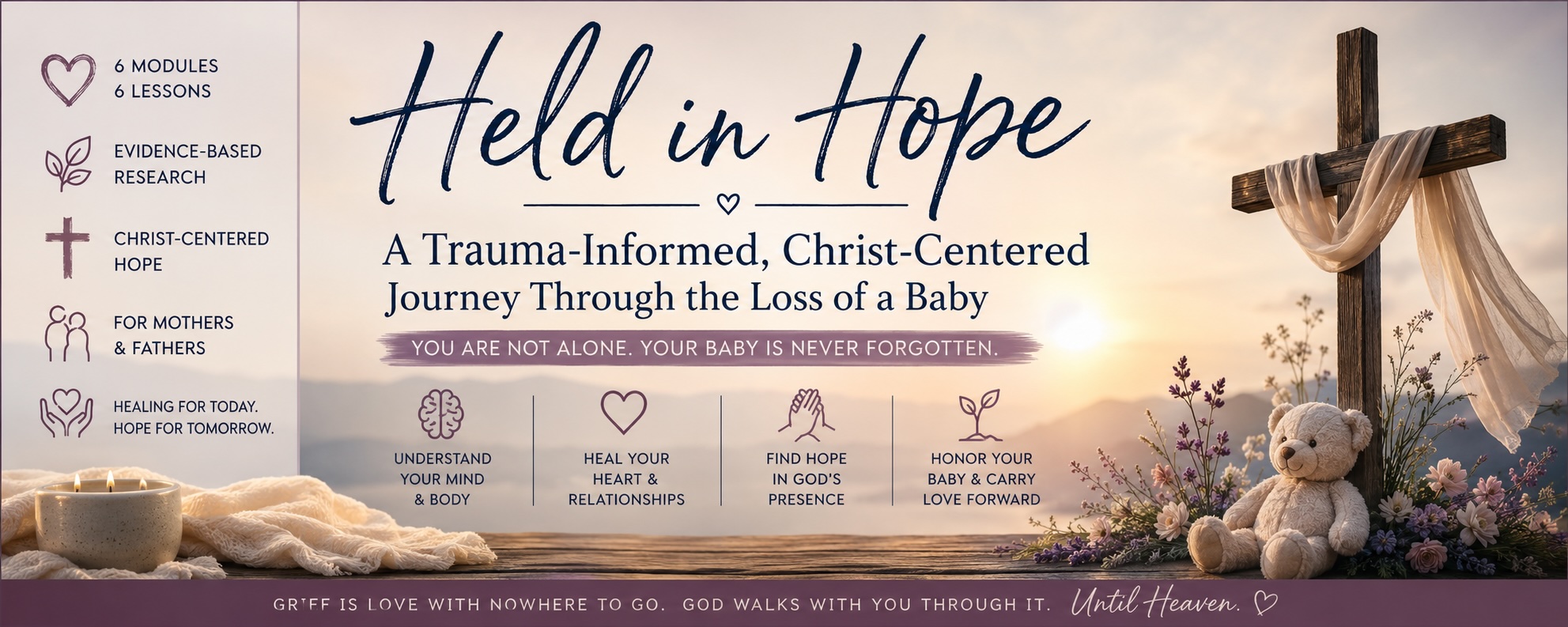 Held in Hope — a trauma-informed, Christ-centered journey through the loss of a baby, for mothers and fathers. 6 modules, 6 lessons; evidence-based research and Christ-centered hope. Understand your mind and body, heal your heart and relationships, find hope in God's presence, and honor your baby while carrying love forward. You are not alone. Your baby is never forgotten.